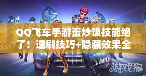 QQ飛車(chē)手游蛋炒飯技能絕了！速刷技巧+隱藏效果全公開(kāi)