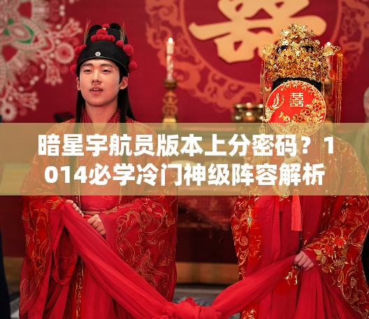 暗星宇航員版本上分密碼？1014必學(xué)冷門(mén)神級陣容解析
