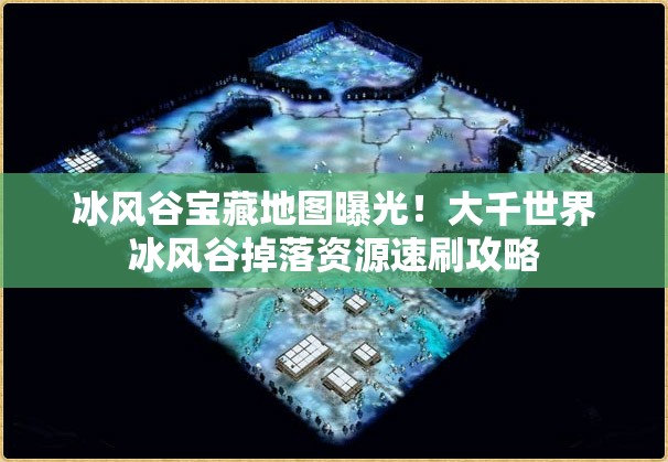 冰風(fēng)谷寶藏地圖曝光！大千世界冰風(fēng)谷掉落資源速刷攻略